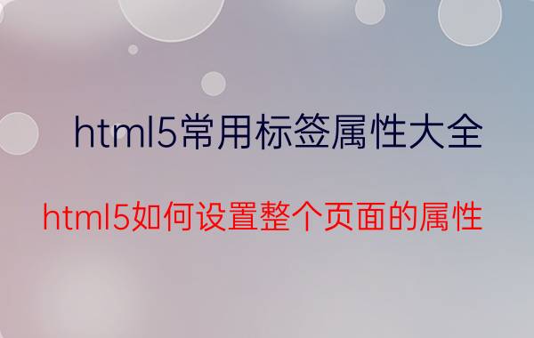 html5常用标签属性大全 html5如何设置整个页面的属性？